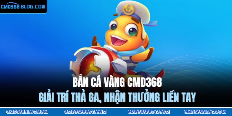 Bắn Cá Vàng CMD368 – Giải Trí Thả Ga, Nhận Thưởng Liền Tay 7 bắn cá vàng CMD368