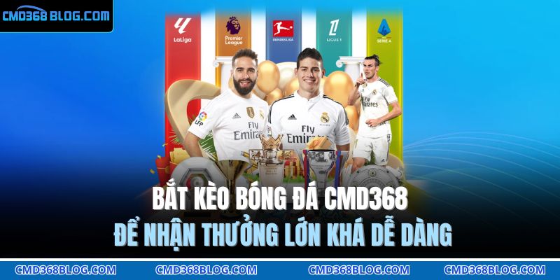 Bắt kèo bóng đá CMD368 để nhận thưởng lớn khá dễ dàng