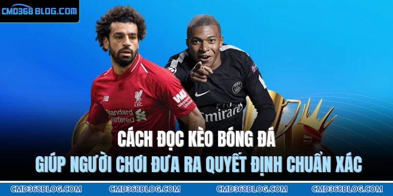 Cách Đọc Kèo Bóng Đá Chuẩn Xác Từ Chuyên Gia CMD368 2 Cách đọc kèo bóng đá giúp người chơi đưa ra quyết định chuẩn xác