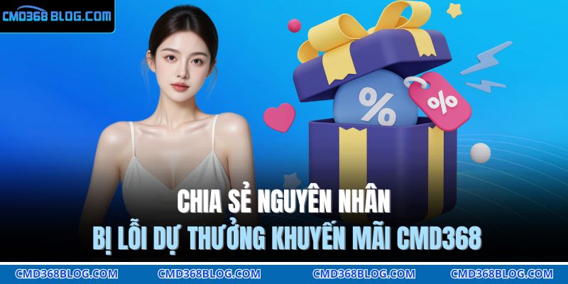 Khuyến Mãi CMD368 Bùng Nổ Quà Tặng Siêu Hấp Dẫn 2025 4 Chia sẻ nguyên nhân bị lỗi dự thưởng khuyến mãi CMD368