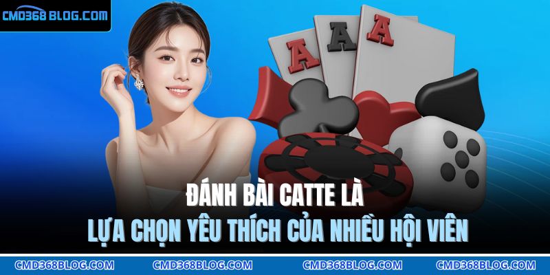Đánh bài Catte là lựa chọn yêu thích của nhiều hội viên