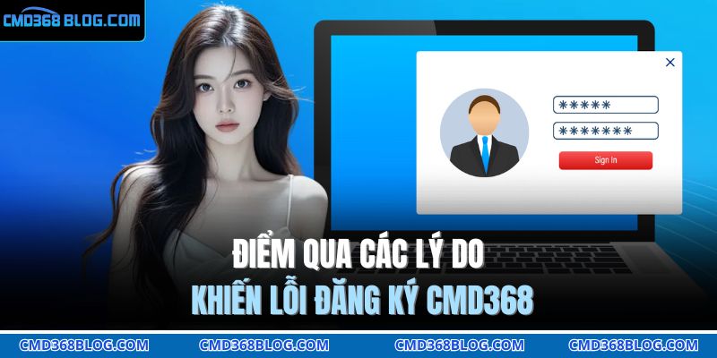 Đăng Ký CMD368 Hôm Nay – Trải Nghiệm Cược Chuẩn VIP 4 Điểm qua các lý do khiến lỗi đăng ký CMD368