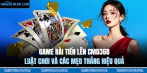 Game Bài Tiến Lên CMD368 - Luật Chơi Và Các Mẹo Thắng Hiệu Quả 3 Game bài Tiến lên