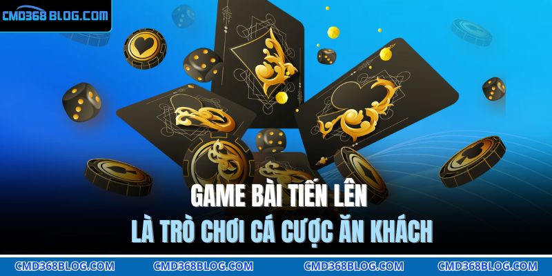 Game bài Tiến lên là trò chơi cá cược ăn khách 