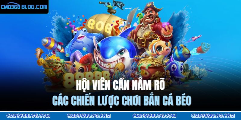 Hội viên cần nắm rõ các chiến lược chơi bắn cá béo 