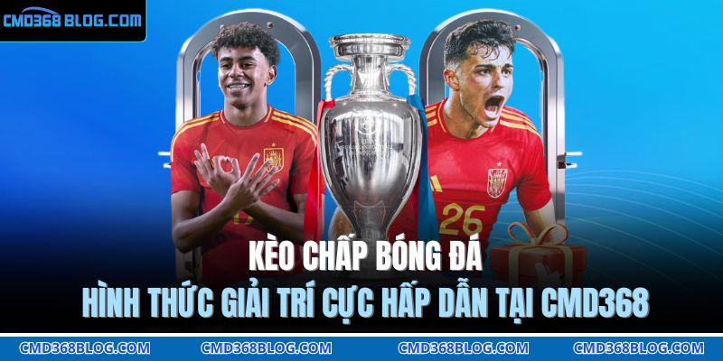 Kèo Chấp Bóng Đá - Hình Thức Giải Trí Cực Hấp Dẫn Tại CMD368 1 kèo chấp bóng đá
