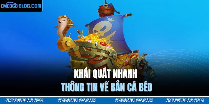 Khái quát nhanh thông tin về bắn cá béo 
