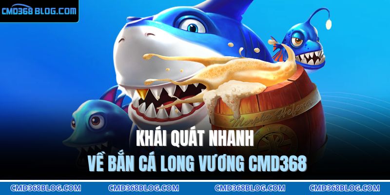 Khái quát nhanh về bắn cá long vương CMD368