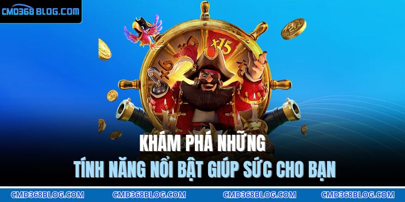 Khám phá những tính năng nổi bật giúp sức cho bạn