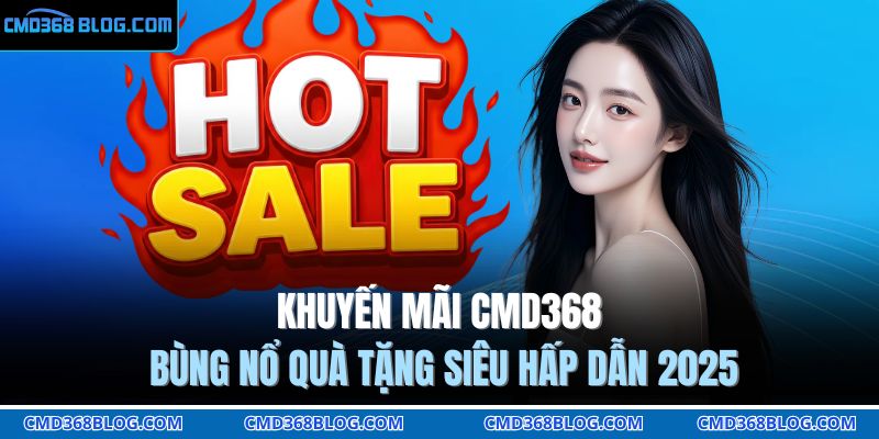 Khuyến Mãi CMD368 Bùng Nổ Quà Tặng Siêu Hấp Dẫn 2025 1 khuyến mãi CMD368