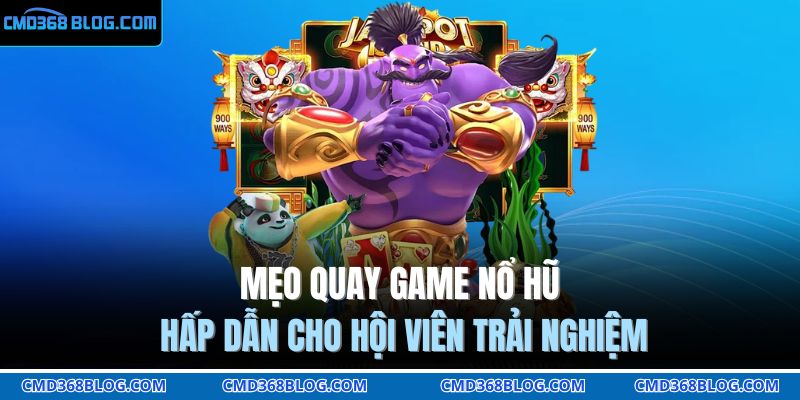Mẹo quay game nổ hũ hấp dẫn cho hội viên trải nghiệm