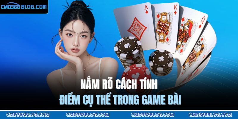 Nắm rõ cách tính điểm cụ thể trong game bài 