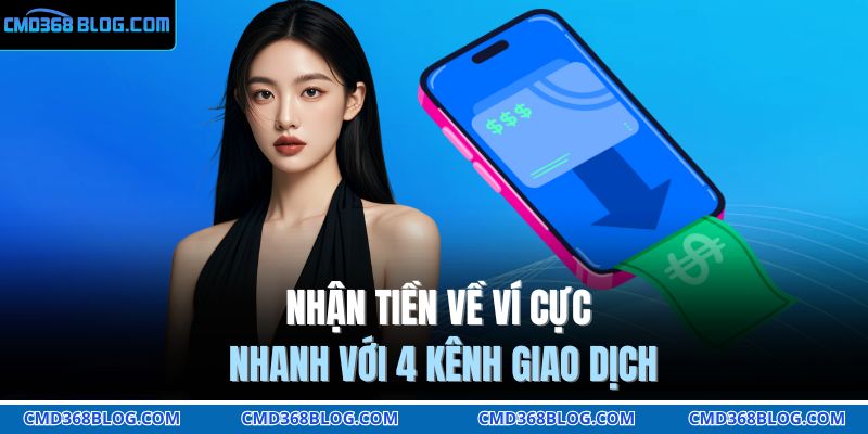 Nhận tiền về ví cực nhanh với 4 kênh giao dịch