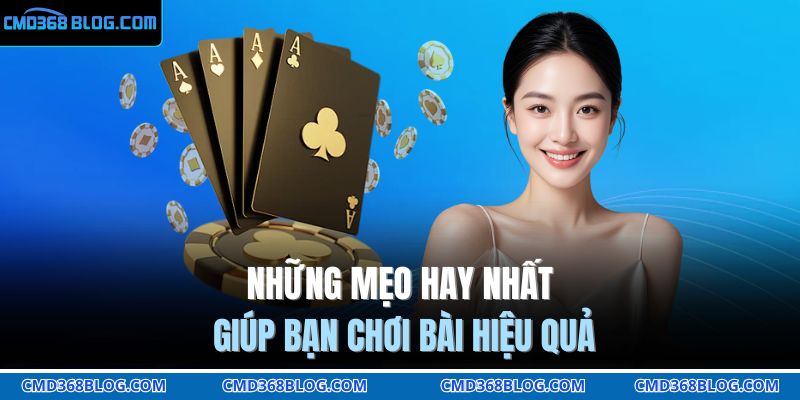 Những mẹo hay nhất giúp bạn chơi bài hiệu quả