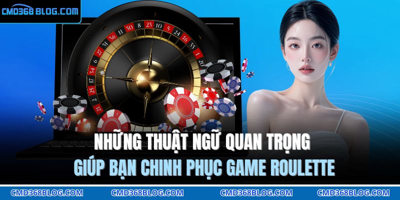 Roulette Online CMD368 - Game Cá Cược Tỷ Lệ Thưởng Hấp Dẫn 3 Những thuật ngữ quan trọng giúp bạn chinh phục game Roulette