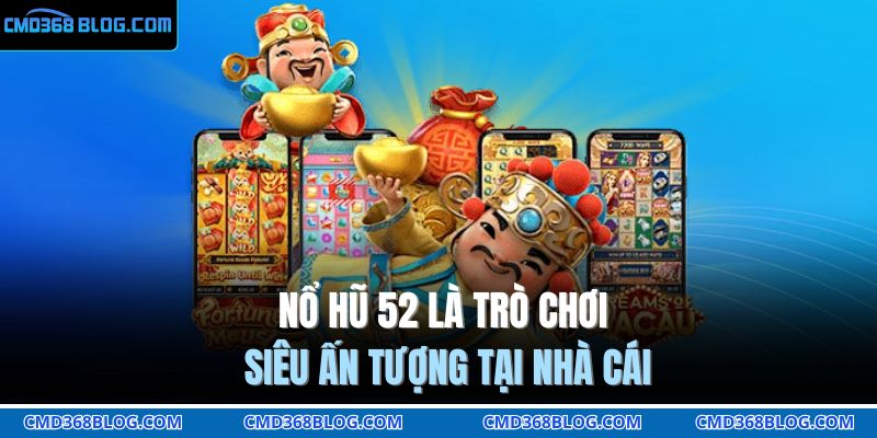 Nổ hũ 52 là trò chơi siêu ấn tượng tại nhà cái