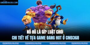 Nổ Hũ Là Gì? Luật Chơi Chi Tiết Về Tựa Game Đang Hot Ở CMD368 6 nổ hũ là gì