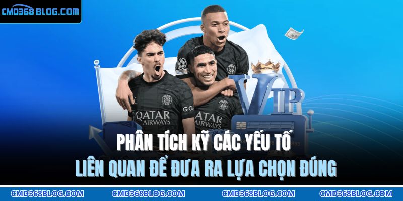 Phân tích kỹ các yếu tố liên quan để đưa ra lựa chọn đúng