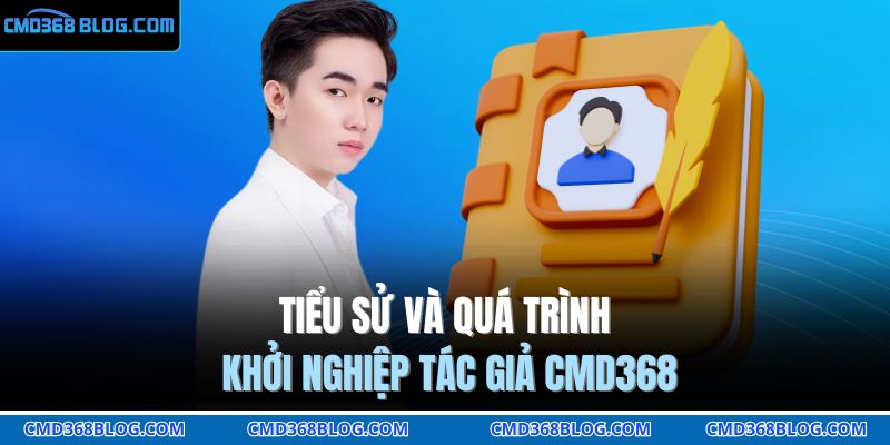 Tiểu sử và quá trình khởi nghiệp tác giả CMD368