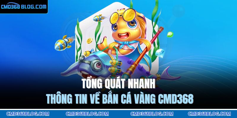 Tổng quát nhanh thông tin về bắn cá vàng CMD368