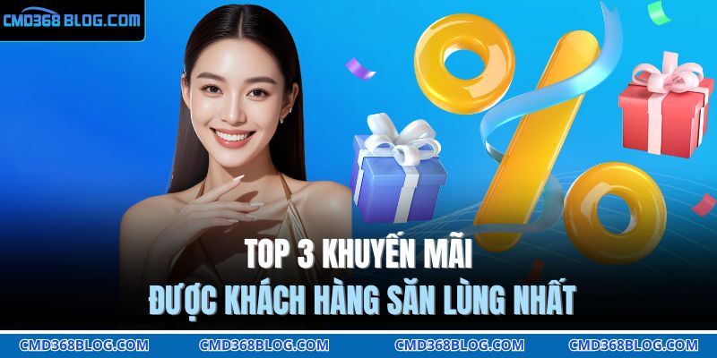 Khuyến Mãi CMD368 Bùng Nổ Quà Tặng Siêu Hấp Dẫn 2025 2 TOP 3 khuyến mãi được khách hàng săn lùng nhất