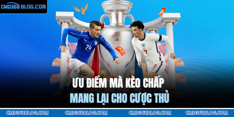 Kèo Chấp Bóng Đá - Hình Thức Giải Trí Cực Hấp Dẫn Tại CMD368 3 Ưu điểm mà kèo chấp mang lại cho cược thủ